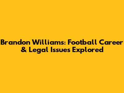 Brandon Williams: Football Career & Legal Issues Explored