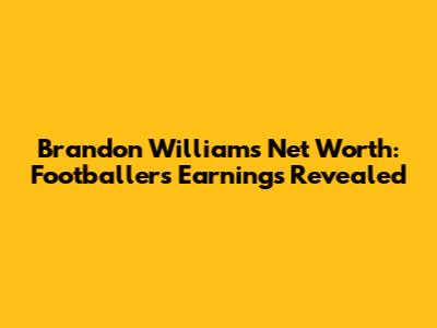 Brandon Williams Net Worth: Footballer's Earnings Revealed