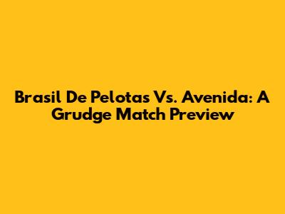 Brasil De Pelotas Vs. Avenida: A Grudge Match Preview