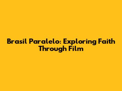 Brasil Paralelo: Exploring Faith Through Film