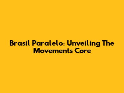 Brasil Paralelo: Unveiling The Movement's Core