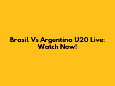 Brasil Vs Argentina U20 Live: Watch Now!