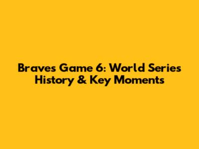 Braves Game 6: World Series History & Key Moments