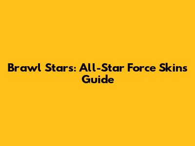 Brawl Stars: All-Star Force Skins Guide