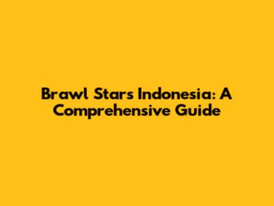 Brawl Stars Indonesia: A Comprehensive Guide