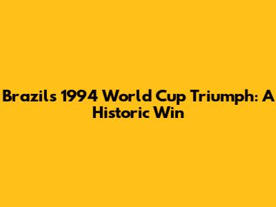 Brazil's 1994 World Cup Triumph: A Historic Win
