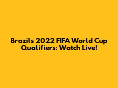 Brazil's 2022 FIFA World Cup Qualifiers: Watch Live!