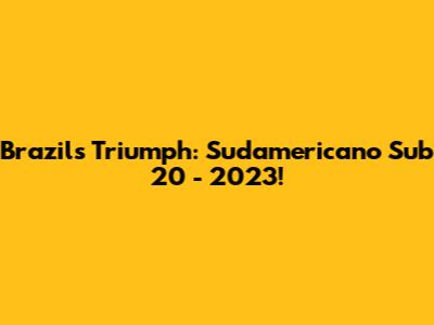Brazil's Triumph: Sudamericano Sub 20 - 2023!