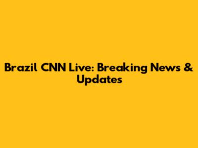 Brazil CNN Live: Breaking News & Updates