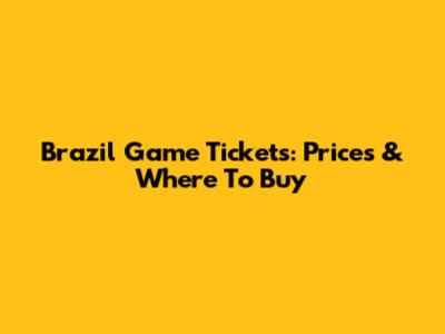 Brazil Game Tickets: Prices & Where To Buy
