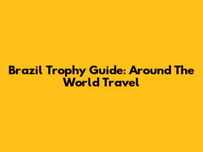 Brazil Trophy Guide: Around The World Travel