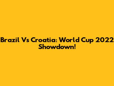 Brazil Vs Croatia: World Cup 2022 Showdown!