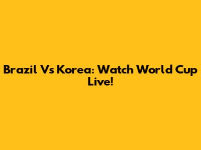 Brazil Vs Korea: Watch World Cup Live!