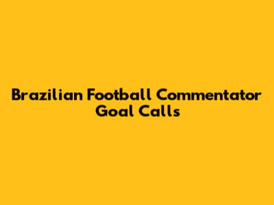 Brazilian Football Commentator Goal Calls