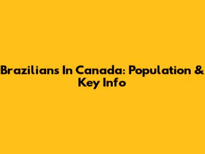Brazilians In Canada: Population & Key Info