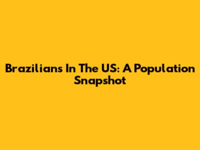 Brazilians In The US: A Population Snapshot