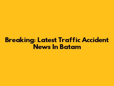Breaking: Latest Traffic Accident News In Batam