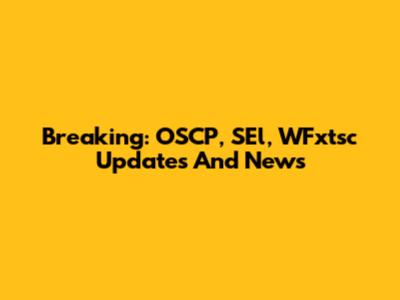 Breaking: OSCP, SEl, WFxtsc Updates And News
