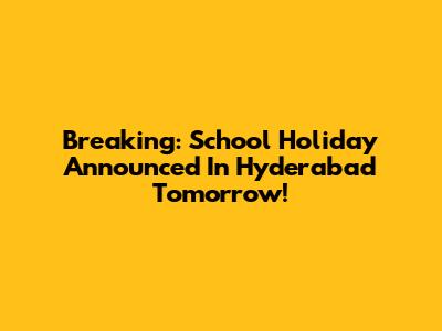Breaking: School Holiday Announced In Hyderabad Tomorrow!
