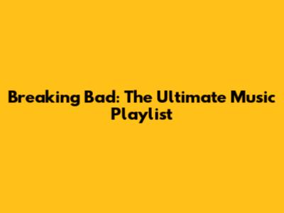 Breaking Bad: The Ultimate Music Playlist