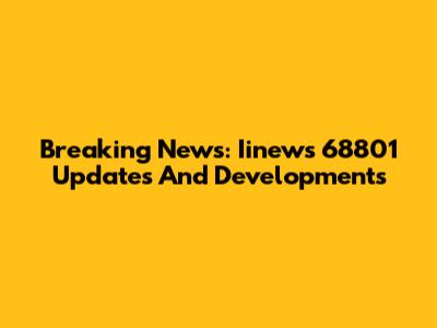 Breaking News: Iinews 68801 Updates And Developments