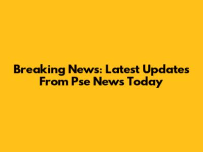 Breaking News: Latest Updates From Pse News Today