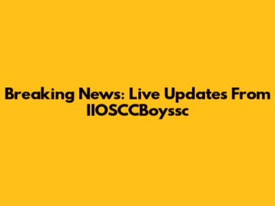 Breaking News: Live Updates From IIOSCCBoyssc