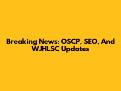 Breaking News: OSCP, SEO, And WJHLSC Updates
