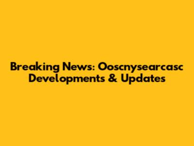 Breaking News: Ooscnysearcasc Developments & Updates