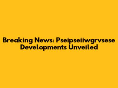 Breaking News: Pseipseiiwgrvsese Developments Unveiled