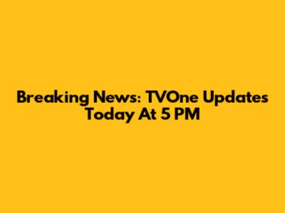 Breaking News: TVOne Updates Today At 5 PM