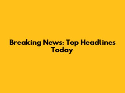 Breaking News: Top Headlines Today
