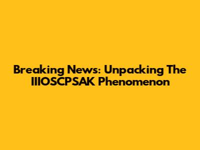 Breaking News: Unpacking The IIIOSCPSAK Phenomenon