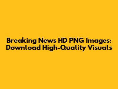 Breaking News HD PNG Images: Download High-Quality Visuals