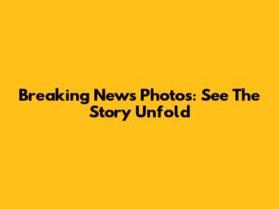 Breaking News Photos: See The Story Unfold