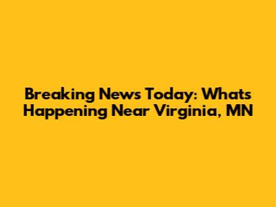 Breaking News Today: What's Happening Near Virginia, MN