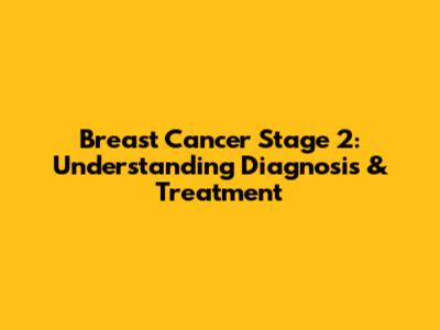 Breast Cancer Stage 2: Understanding Diagnosis & Treatment