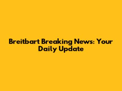 Breitbart Breaking News: Your Daily Update