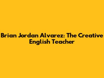 Brian Jordan Alvarez: The Creative English Teacher