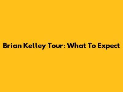Brian Kelley Tour: What To Expect