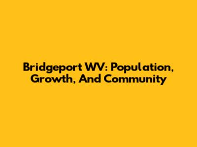 Bridgeport WV: Population, Growth, And Community
