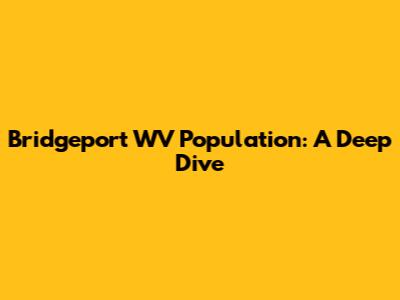 Bridgeport WV Population: A Deep Dive