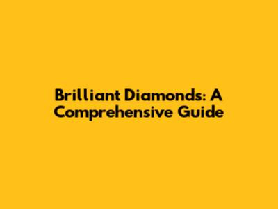 Brilliant Diamonds: A Comprehensive Guide