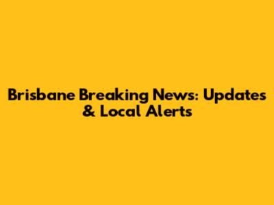 Brisbane Breaking News: Updates & Local Alerts