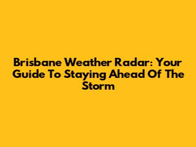 Brisbane Weather Radar: Your Guide To Staying Ahead Of The Storm