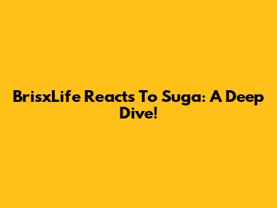 BrisxLife Reacts To Suga: A Deep Dive!