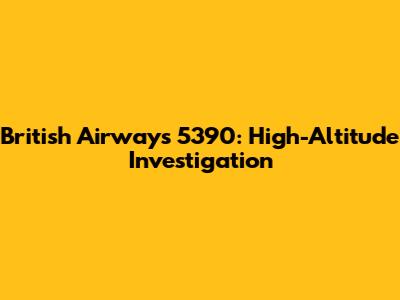 British Airways 5390: High-Altitude Investigation