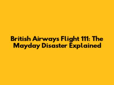 British Airways Flight 111: The Mayday Disaster Explained