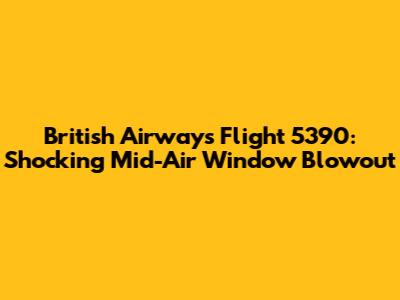 British Airways Flight 5390: Shocking Mid-Air Window Blowout