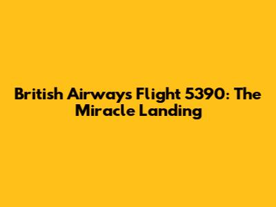 British Airways Flight 5390: The Miracle Landing